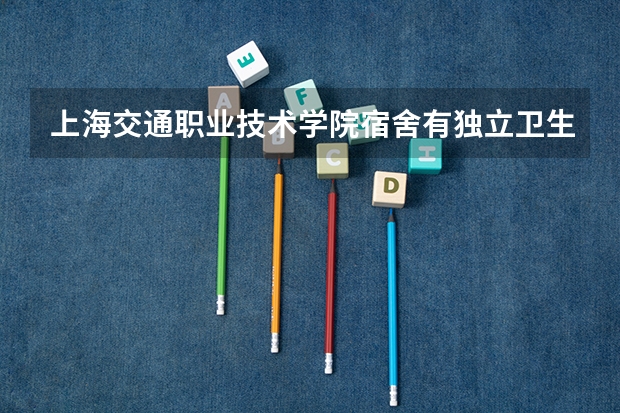 上海交通职业技术学院宿舍有独立卫生间和空调吗