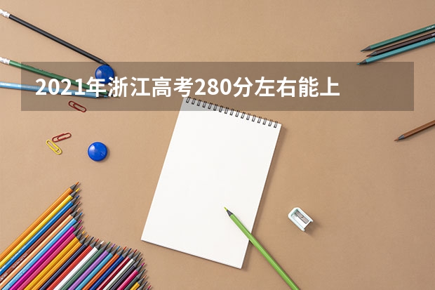 2021年浙江高考280分左右能上什么样的大学