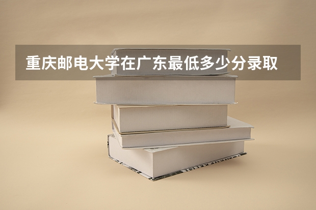 重庆邮电大学在广东最低多少分录取