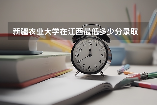 新疆农业大学在江西最低多少分录取