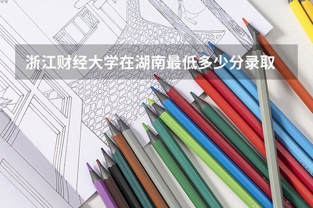浙江财经大学在湖南最低多少分录取
