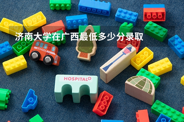 济南大学在广西最低多少分录取