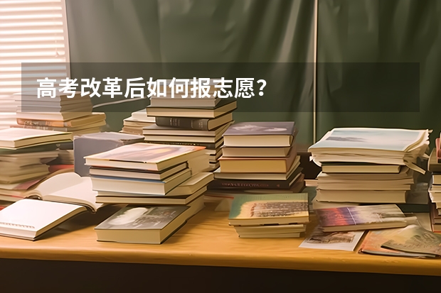 高考改革后如何报志愿?