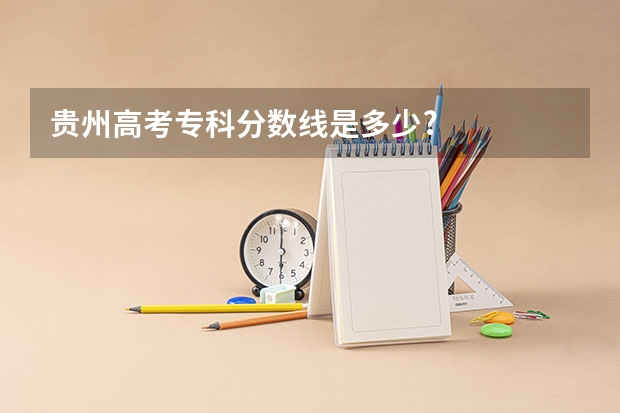 贵州高考专科分数线是多少?