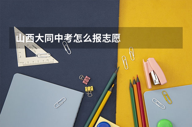 山西大同中考怎么报志愿