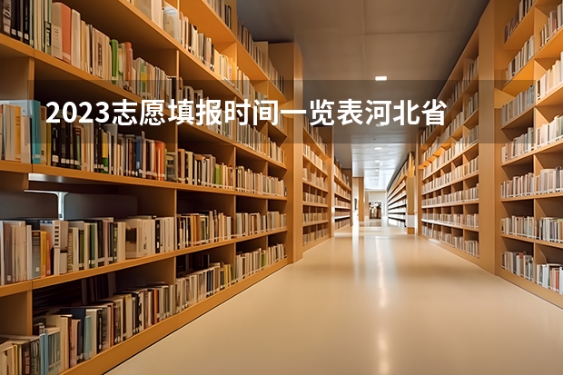 2023志愿填报时间一览表河北省 高考志愿填报时间河北省