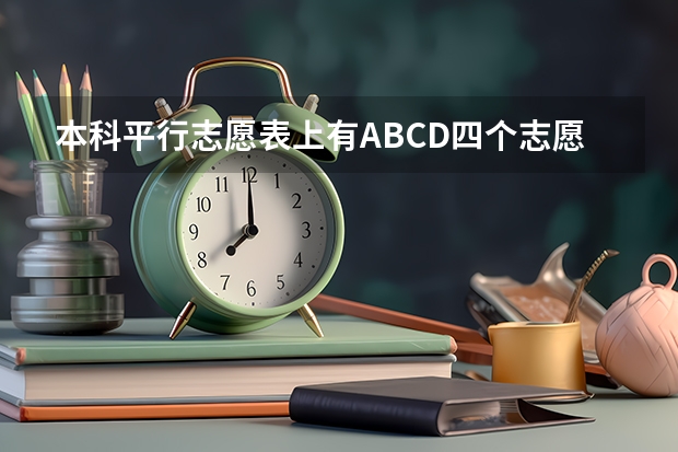 本科平行志愿表上有ABCD四个志愿，有什么区别