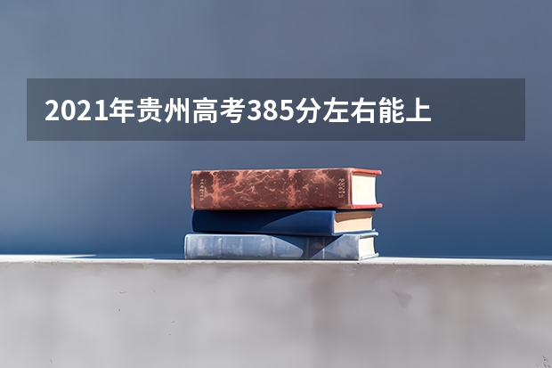 2021年贵州高考385分左右能上什么样的大学