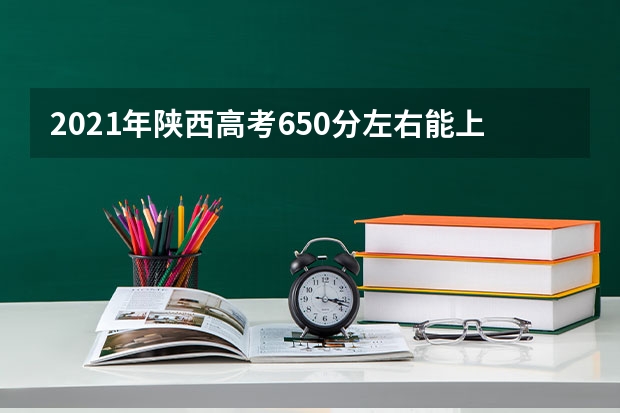 2021年陕西高考650分左右能上什么样的大学