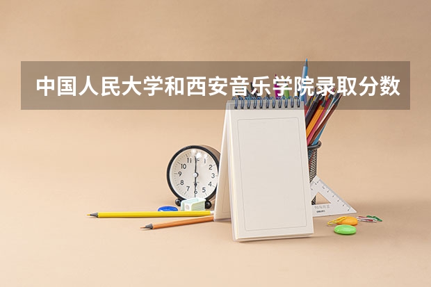 中国人民大学和西安音乐学院录取分数参考