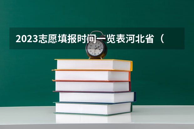 2023志愿填报时间一览表河北省（河北高考志愿填报时间和截止时间）