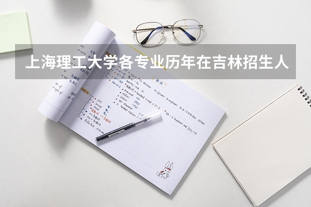 上海理工大学各专业历年在吉林招生人数 学费怎么样