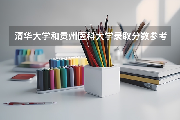 清华大学和贵州医科大学录取分数参考