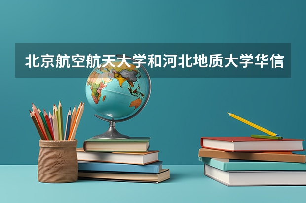 北京航空航天大学和河北地质大学华信学院录取分数参考