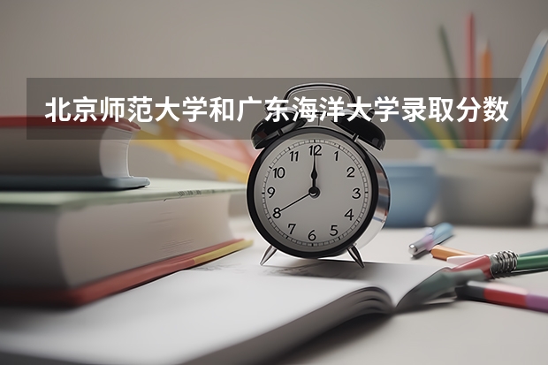 北京师范大学和广东海洋大学录取分数参考