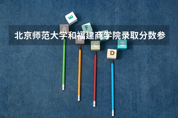 北京师范大学和福建商学院录取分数参考