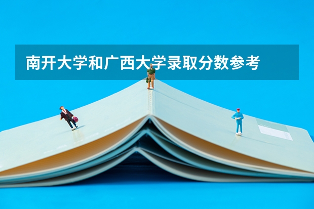 南开大学和广西大学录取分数参考