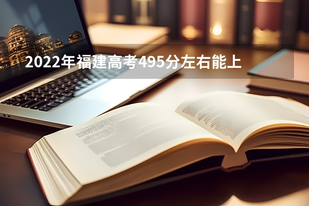 2022年福建高考495分左右能上什么样的大学
