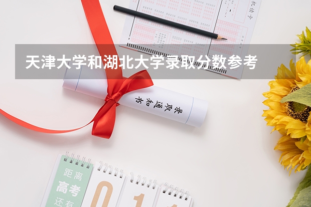天津大学和湖北大学录取分数参考