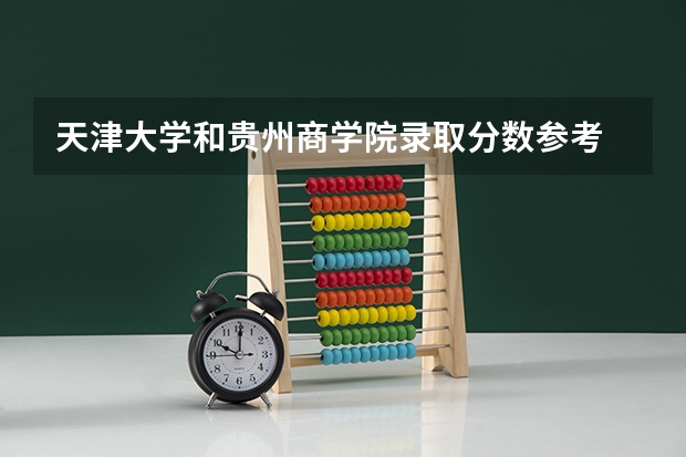 天津大学和贵州商学院录取分数参考