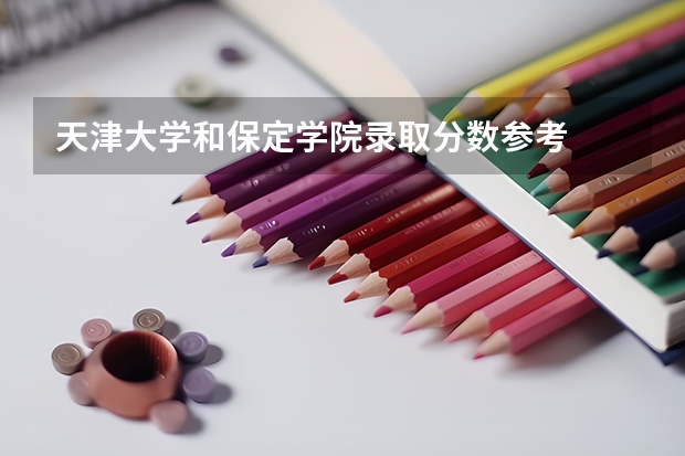 天津大学和保定学院录取分数参考