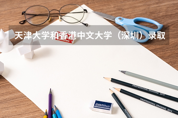 天津大学和香港中文大学（深圳）录取分数参考