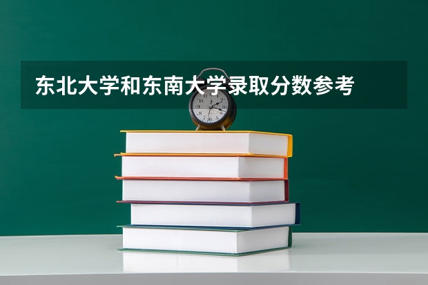 东北大学和东南大学录取分数参考