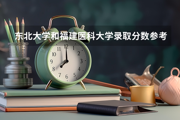 东北大学和福建医科大学录取分数参考