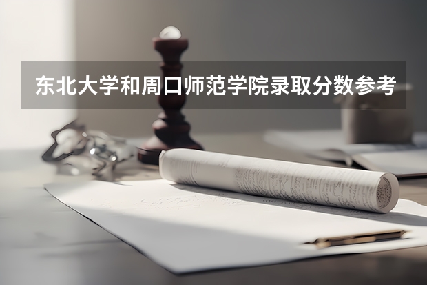 东北大学和周口师范学院录取分数参考