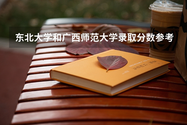 东北大学和广西师范大学录取分数参考