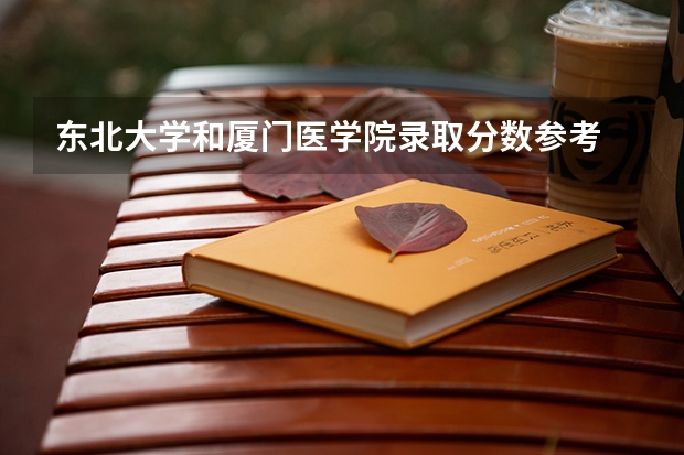 东北大学和厦门医学院录取分数参考